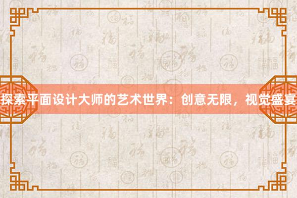 探索平面设计大师的艺术世界：创意无限，视觉盛宴